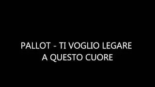 PALLOT -  TI VOGLIO LEGARE A QUESTO CUORE