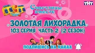 Счастливы вместе 103 серия  (2 сезон) «Золотая лихорадка» Часть 2