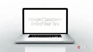 Google Classroom: End of Year Tips