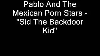 Pablo And The Mexican Porn Stars - Sid The Backdoor Kid