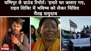 Watch | Their Homes Burned Down, Meiti Families in Relief Camp Worried About Future - Part 4