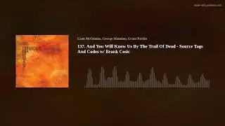 137. And You Will Know Us By The Trail Of Dead - Source Tags And Codes w/ Brank Cosic