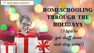 Homeschooling Through The Holidays: Stay Sane AND Get Stuff Done!