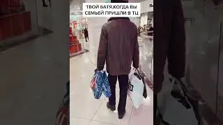 ТВОЙ БАТЯ, КОГДА ВЫ СЕМЬЕЙ ПРИШЛИ В ТЦ...