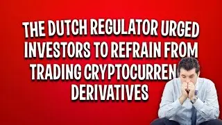 The Dutch regulator urged investors to refrain from trading cryptocurrency derivatives | Crypto News
