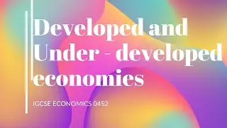 Developed and under developed economics | igcse economics 0455