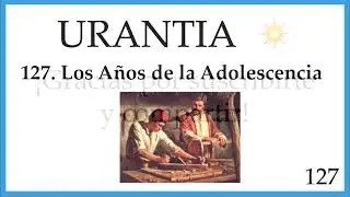 127. URANTIA | Los Años de la Adolescencia