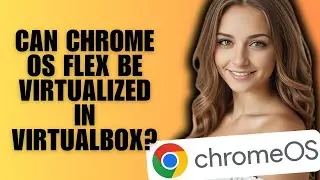 Can Chrome OS Flex be virtualized in VirtualBox?