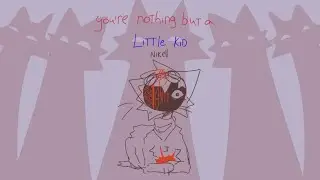 you're nothing but a little kid. --vent--