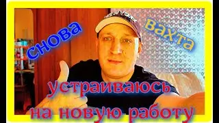Работа вахтой, устраиваюсь на новую работу.