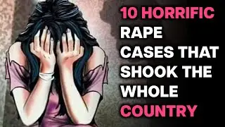 10 Horrific Rape Cases That Shook The Whole Country