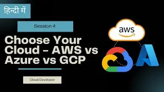 Cloud Developer Session 4 : Choose Your Cloud - AWS vs Azure vs GCP
