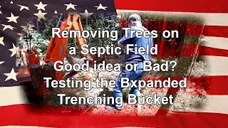 Removing Trees on a septic field? Good idea or bad? plus Testing the Bxpanded Trenching Bucket