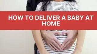 How to Deliver a Baby at Home [ What Do You Need for a Home Birth ]