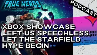 True Nerds Gaming Podcast #31 | Xbox showcase left us SPEECHLESS, let the Starfield hype begin