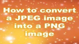 How to Change (Or Convert) a JPEG Image Into a PNG Image