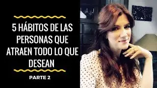 5 HÁBITOS de las PERSONAS QUE ATRAEN TODO LO QUE DESEAN  | PARTE 2