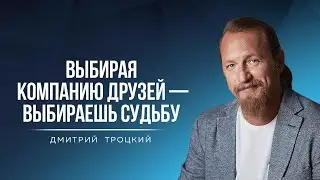 ВЫБИРАЯ КОМПАНИЮ ДРУЗЕЙ — ВЫБИРАЕШЬ СУДЬБУ. Дмитрий Троцкий