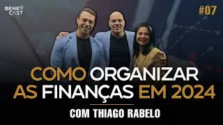 🔴 COMO ORGANIZAR AS FINANÇAS EM 2024 PARA ALCANÇAR A PROSPERIDADE | Bene Cast 07 | Thiago Rabelo
