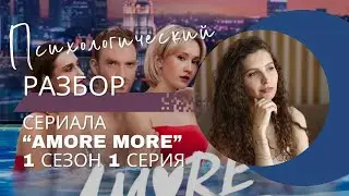 Разбор сериала «AMORE MORE» 1 сезон 1 серия, психологический разбор фильма.