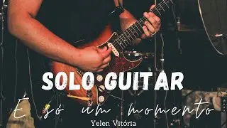 É SÓ UM MOMENTO | YELEN VITÓRIA | SOLO GUITARRA (Igor Silva)