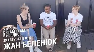 Утро с Dream Team. Жан Беленюк (29.08.2016)