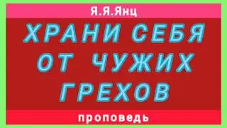 ХРАНИ СЕБЯ ОТ ЧУЖИХ ГРЕХОВ (Я.Я.Янц, проповедь).