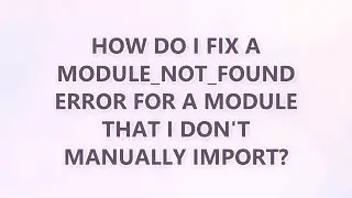 How do I fix a MODULE_NOT_FOUND error for a module that I don't manually import? (8 SOLUTIONS!!)