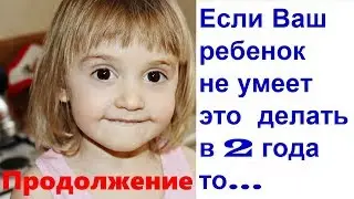 Если ваш ребенок не знает этого в 2 года, то ... Продолжение. Практические советы