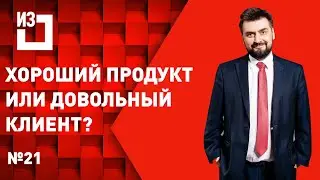 Хороший продукт или довольный клиент? Сергей Маисурадзе. Выпуск #21