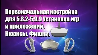 [PICO] Первоначальная настройка для 5.8.2-5.9.9 Установка игр и приложений. Нюансы. Фишки.