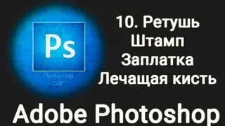 PhotoShop - 10 Ретушь. Штамп. Лечащая кисть. Заплатка
