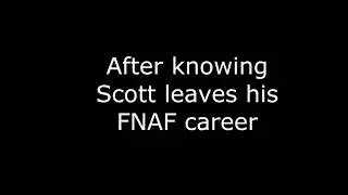 After knowing that Scott is leaving his FNAF career - Read DESC!