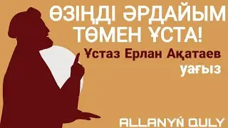 [УАҒЫЗ] ӨЗІҢДІ ӘРДАЙЫМ ТӨМЕН ҰСТА! / ҰСТАЗ ЕРЛАН АҚАТАЕВ / АLLANYŃ QULY ᴴᴰ