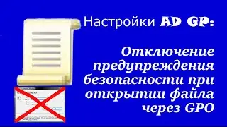 Настройка AD GP: Отключение предупреждения безопасности при открытии файла через GPO