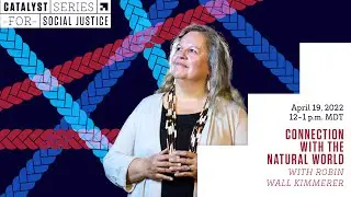 Catalyst Series for Social Justice: Connection with the Natural World - Robin Wall Kimmerer