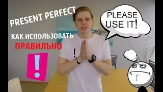 Как правильно использовать PRESENT PERFECT ???