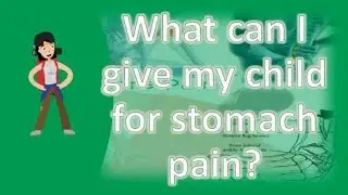 What can I give my child for stomach pain ? | Best and Top Health Answers