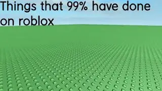 things that 99% of people have done on roblox