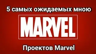 5 Самых Ожидаемых Мной Проектов Marvel.