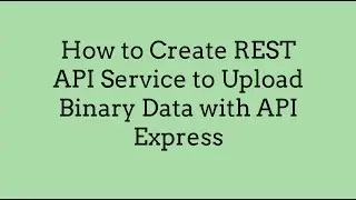 How to Create REST API Service to Upload Binary Data with API Express