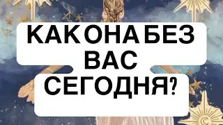 КАК ОНА БЕЗ ВАС СЕГОДНЯ? ТАРО ДЛЯ МУЖЧИН