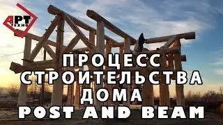 Процесс строительства дома Post and Beam