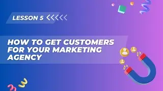 Lesson 5. How to get customers for your Marketing Agency