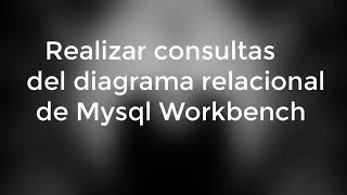 Realizar consultas del diagrama relacional de Mysql Workbench - paso a paso