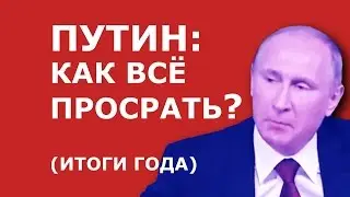 ПУТИН  КАК ВСЁ ПРОСРАТЬ!  ИТОГИ ГОДА!