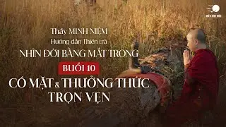 Thầy Minh Niệm | Thiền trà 10:  Có mặt và Thưởng thức trọn vẹn | Chuỗi: Nhìn đời bằng mắt trong