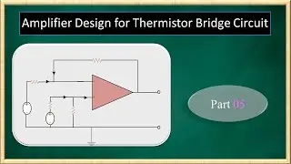 Part 5: Design of amplifier circuit for thermistor signal conditioning
