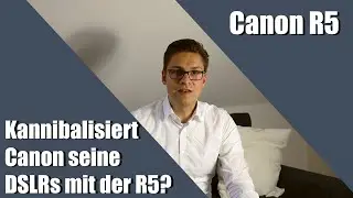 Canon R5: Kannibalisiert sich Canon seine Profi DSLRs? Kein Review, First Look etc.