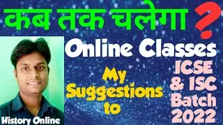 कब तक चलेगा Online Classes ? My Suggestions to ICSE & ISC Batch 2022. Must Watch  @HISTORY ONLINE